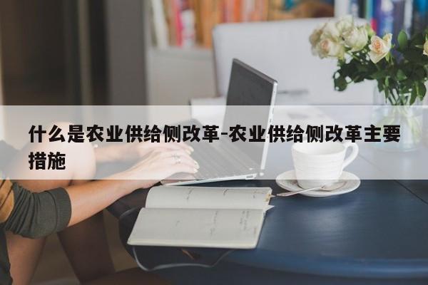 什么是农业供给侧改革-农业供给侧改革主要措施