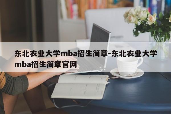 东北农业大学mba招生简章-东北农业大学mba招生简章官网