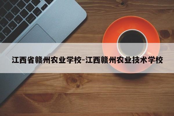 江西省赣州农业学校-江西赣州农业技术学校