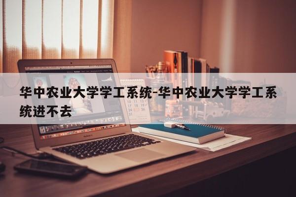 华中农业大学学工系统-华中农业大学学工系统进不去