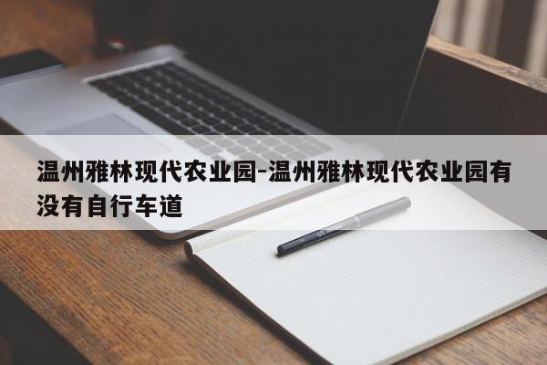 温州雅林现代农业园-温州雅林现代农业园有没有自行车道