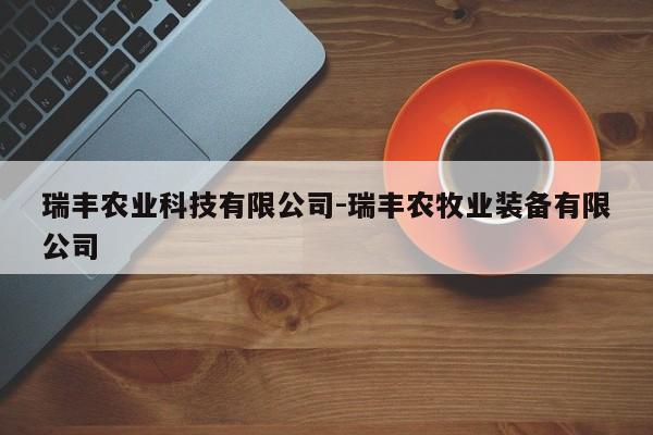 瑞丰农业科技有限公司-瑞丰农牧业装备有限公司