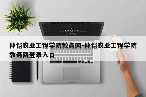 仲恺农业工程学院教务网-仲恺农业工程学院教务网登录入口