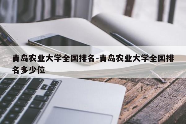 青岛农业大学全国排名-青岛农业大学全国排名多少位