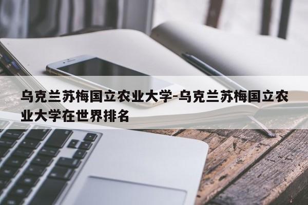 乌克兰苏梅国立农业大学-乌克兰苏梅国立农业大学在世界排名