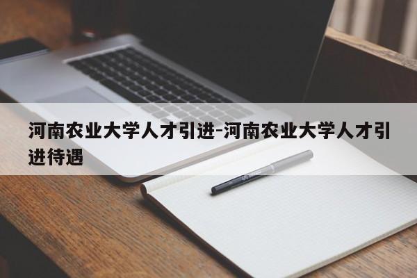 河南农业大学人才引进-河南农业大学人才引进待遇