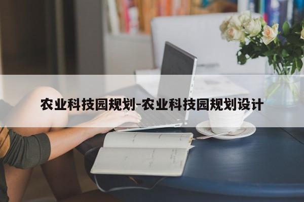 农业科技园规划-农业科技园规划设计