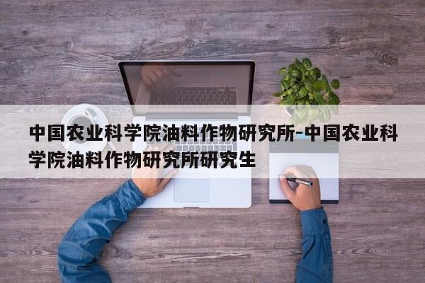 中国农业科学院油料作物研究所-中国农业科学院油料作物研究所研究生