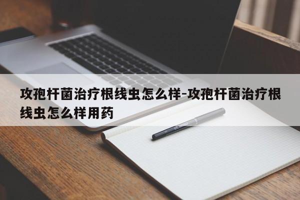 攻孢杆菌治疗根线虫怎么样-攻孢杆菌治疗根线虫怎么样用药