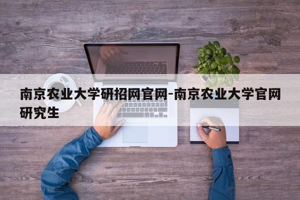 南京农业大学研招网官网-南京农业大学官网研究生