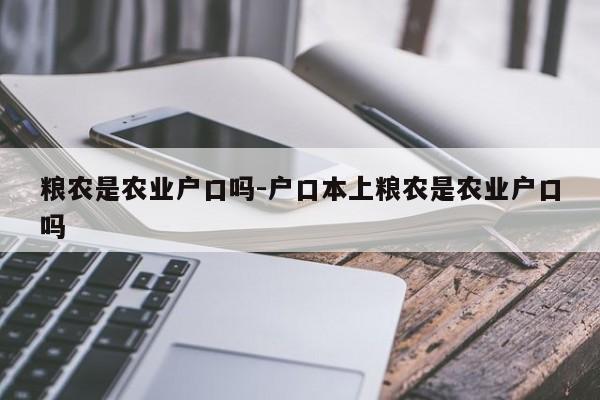 粮农是农业户口吗-户口本上粮农是农业户口吗