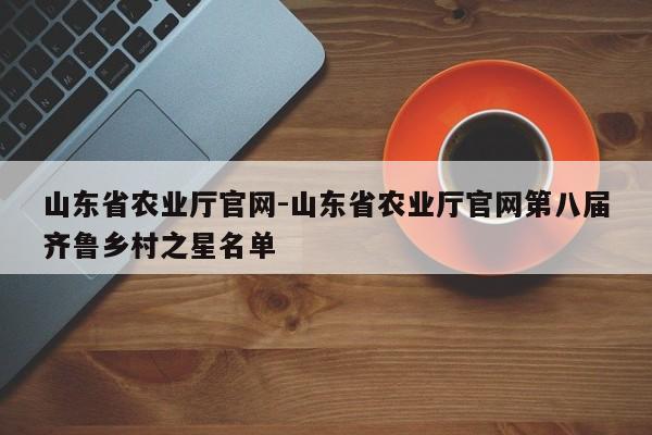 山东省农业厅官网-山东省农业厅官网第八届齐鲁乡村之星名单