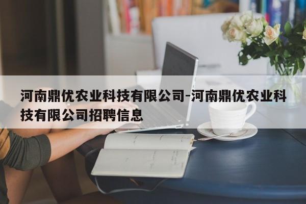 河南鼎优农业科技有限公司-河南鼎优农业科技有限公司招聘信息