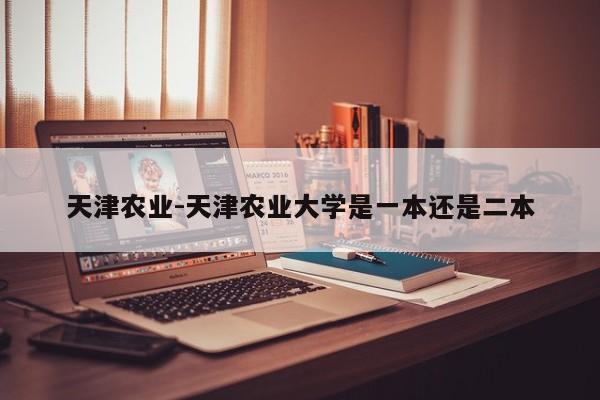 天津农业-天津农业大学是一本还是二本