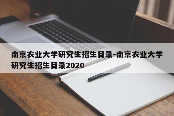 南京农业大学研究生招生目录-南京农业大学研究生招生目录2020