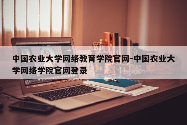 中国农业大学网络教育学院官网-中国农业大学网络学院官网登录