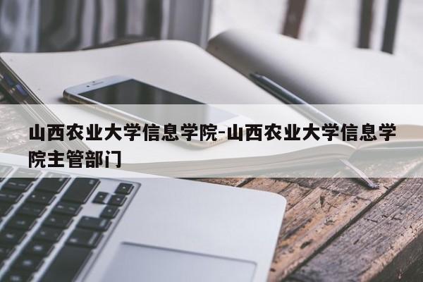 山西农业大学信息学院-山西农业大学信息学院主管部门