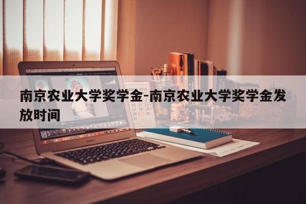 南京农业大学奖学金-南京农业大学奖学金发放时间