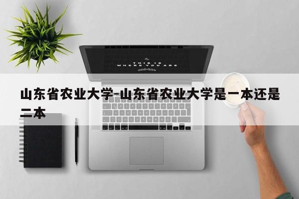 山东省农业大学-山东省农业大学是一本还是二本