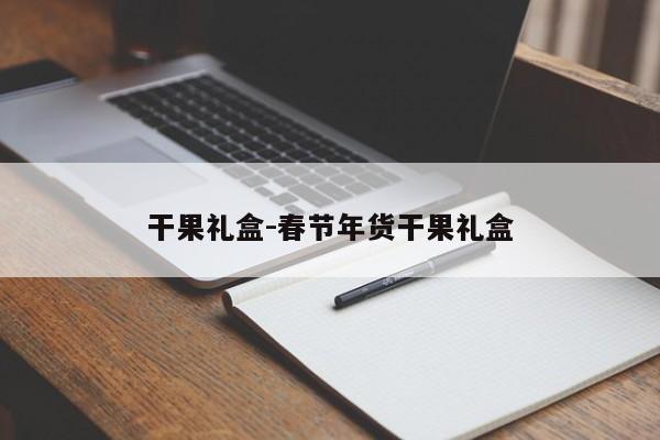 干果礼盒-春节年货干果礼盒