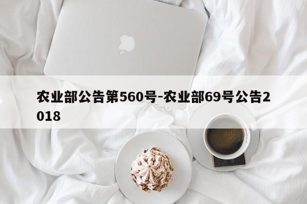 农业部公告第560号-农业部69号公告2018