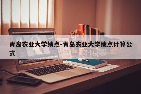 青岛农业大学绩点-青岛农业大学绩点计算公式