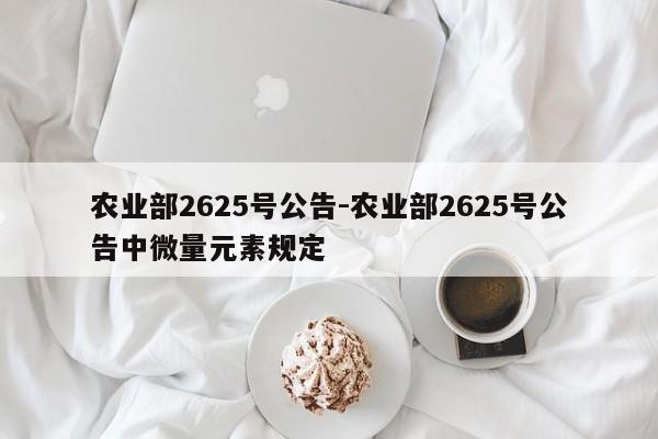 农业部2625号公告-农业部2625号公告中微量元素规定