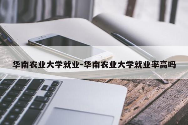 华南农业大学就业-华南农业大学就业率高吗