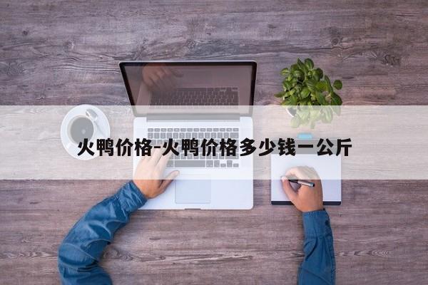 火鸭价格-火鸭价格多少钱一公斤