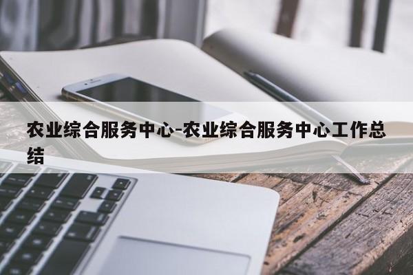 农业综合服务中心-农业综合服务中心工作总结